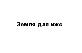 Земля для ижс